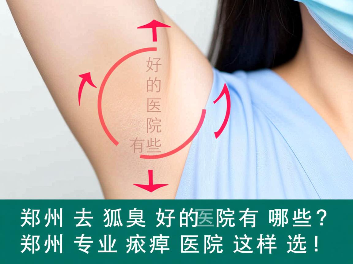 郑州去狐臭好的医院有哪些？郑州专业腋臭医院这样选！