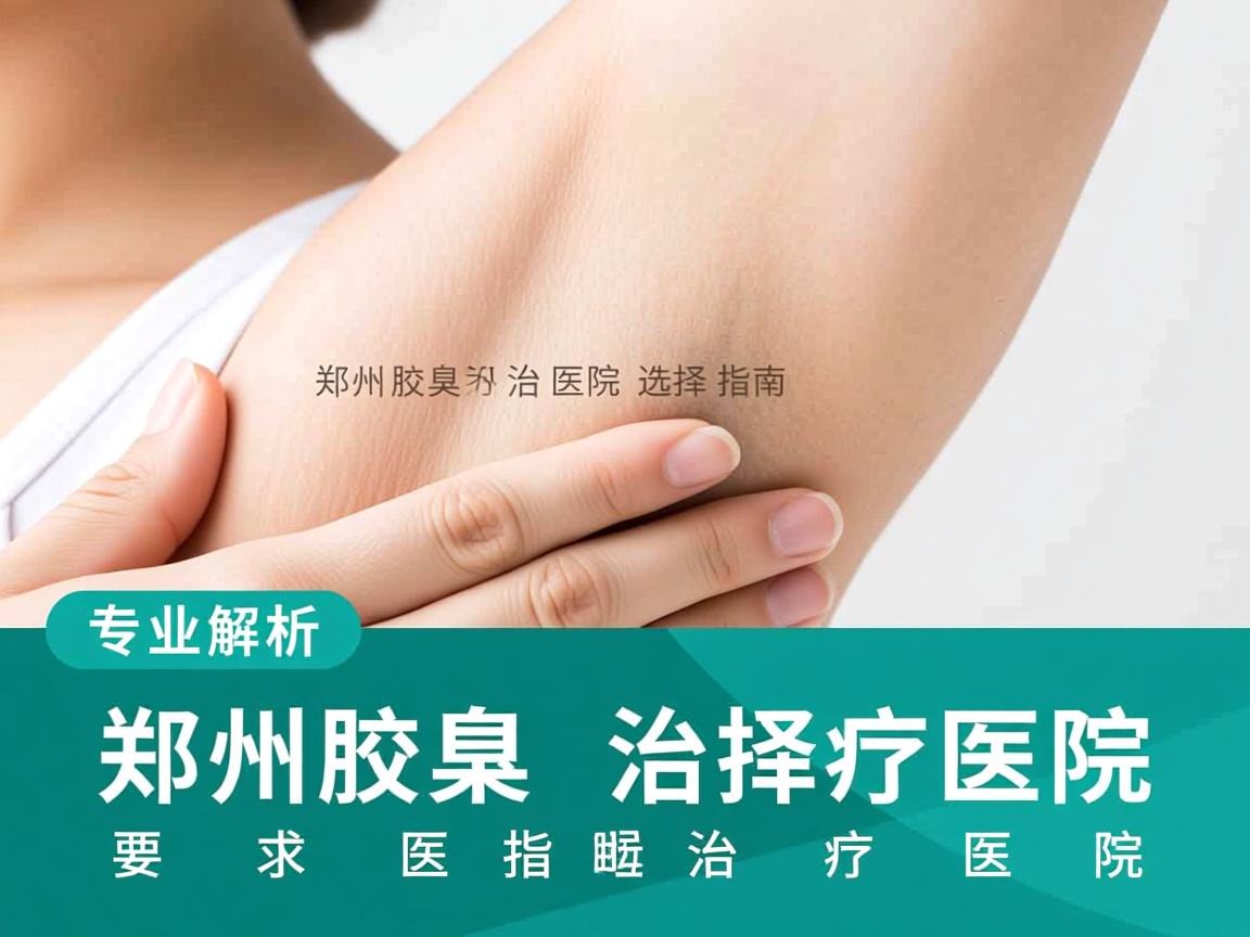 郑州腋臭治疗医院选择指南，专业解析郑州腋臭治疗医院