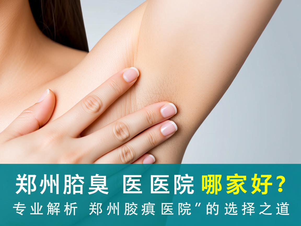 郑州腋臭医院哪家好？专业解析郑州腋臭医院的选择之道