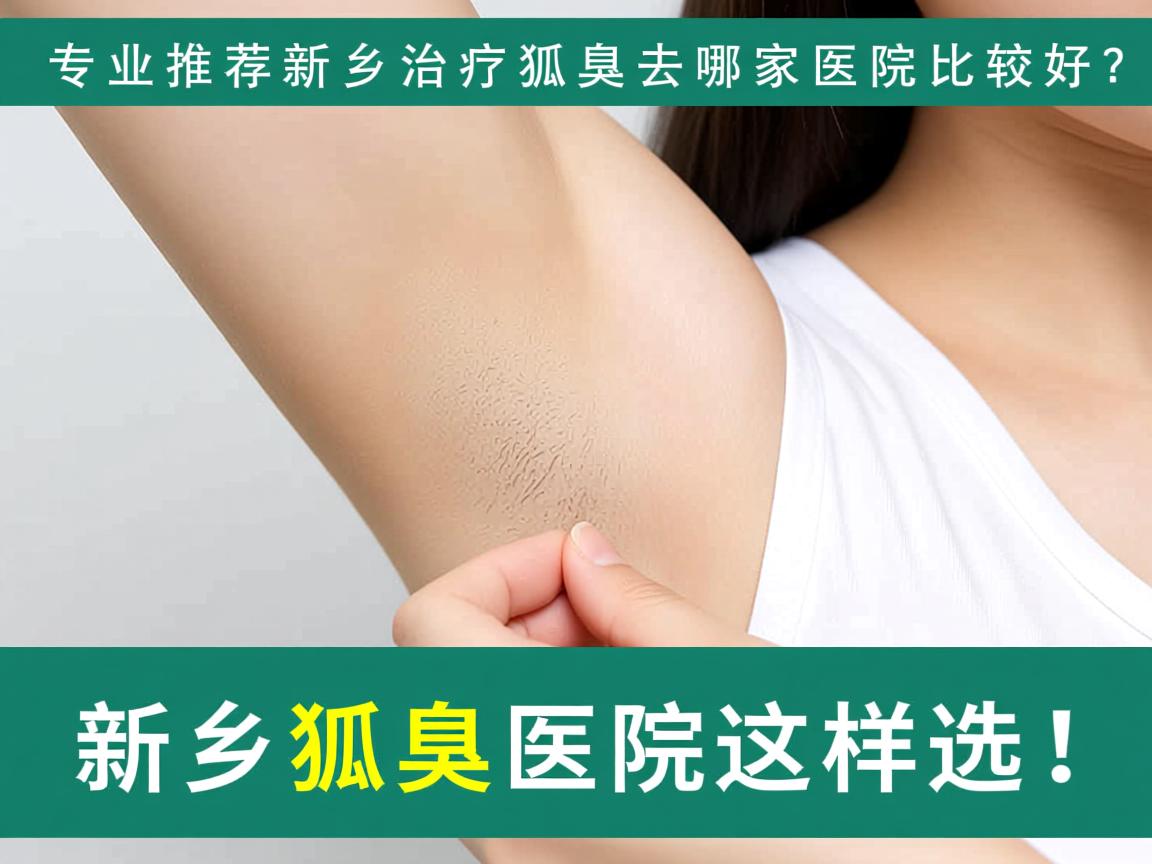 专业推荐新乡治疗狐臭去哪家医院比较好？新乡狐臭医院这样选！