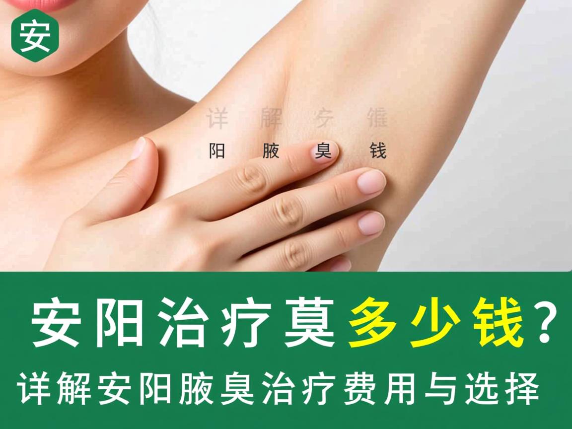安阳治疗腋臭多少钱？详解安阳腋臭治疗费用与选择