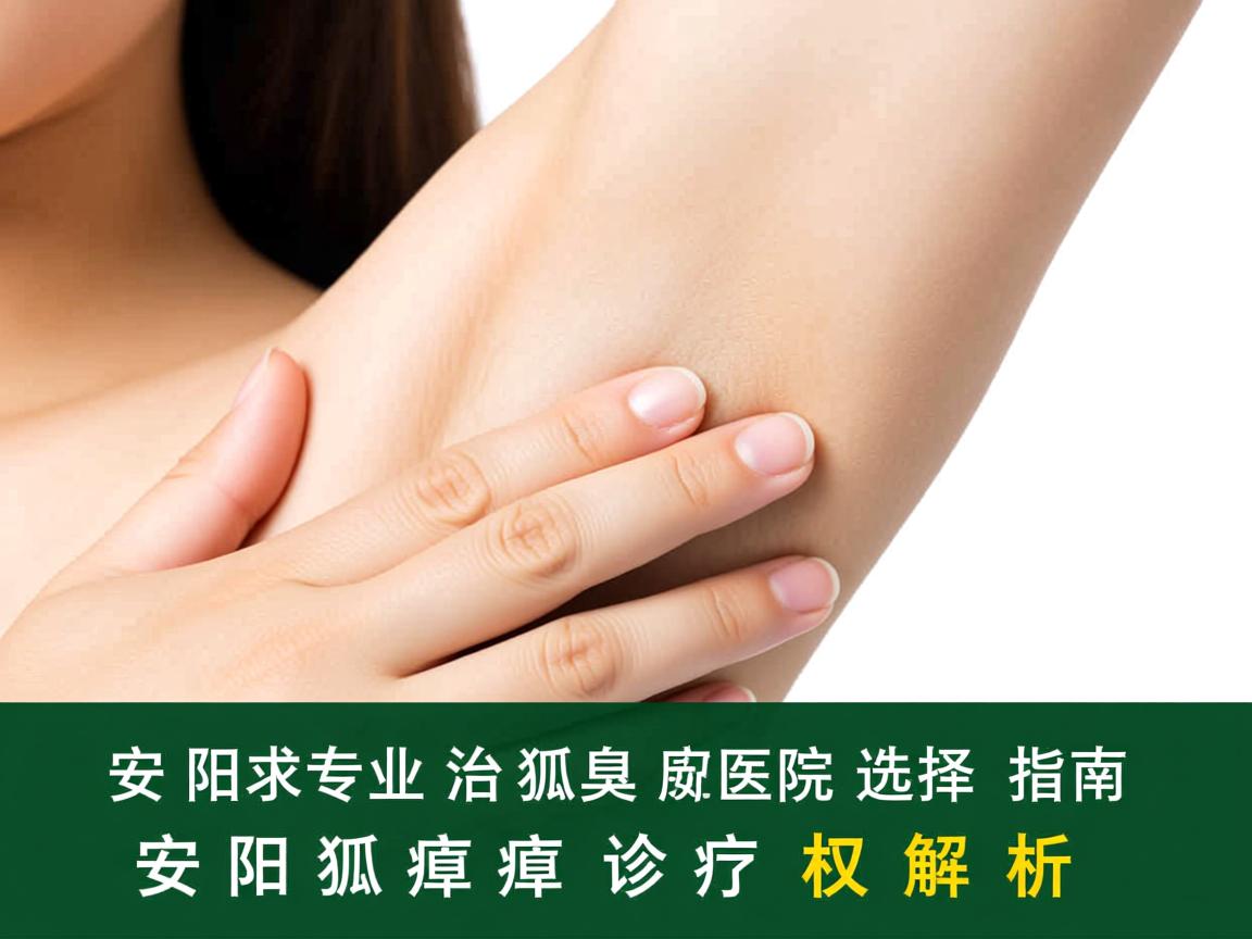 安阳专业治狐臭医院选择指南，安阳狐臭诊疗的权威解析