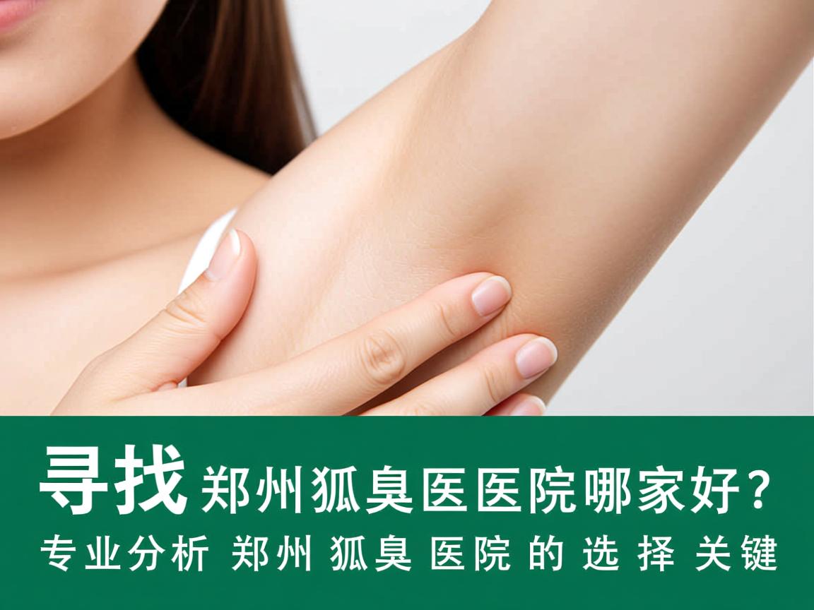 寻找郑州狐臭医院哪家好？专业分析郑州狐臭医院的选择关键