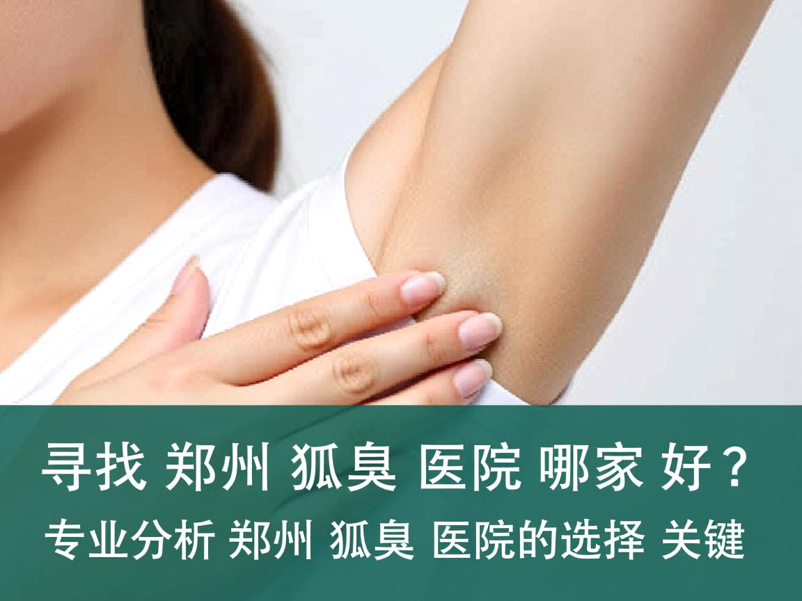寻找郑州狐臭医院哪家好？专业分析郑州狐臭医院的选择关键