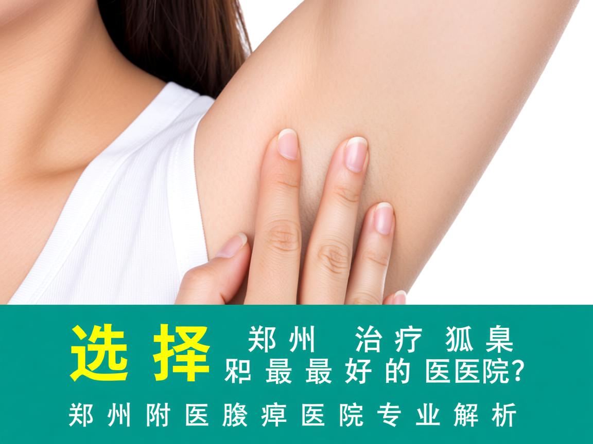 选择郑州治疗狐臭最好的医院？郑州附医腋臭医院专业解析