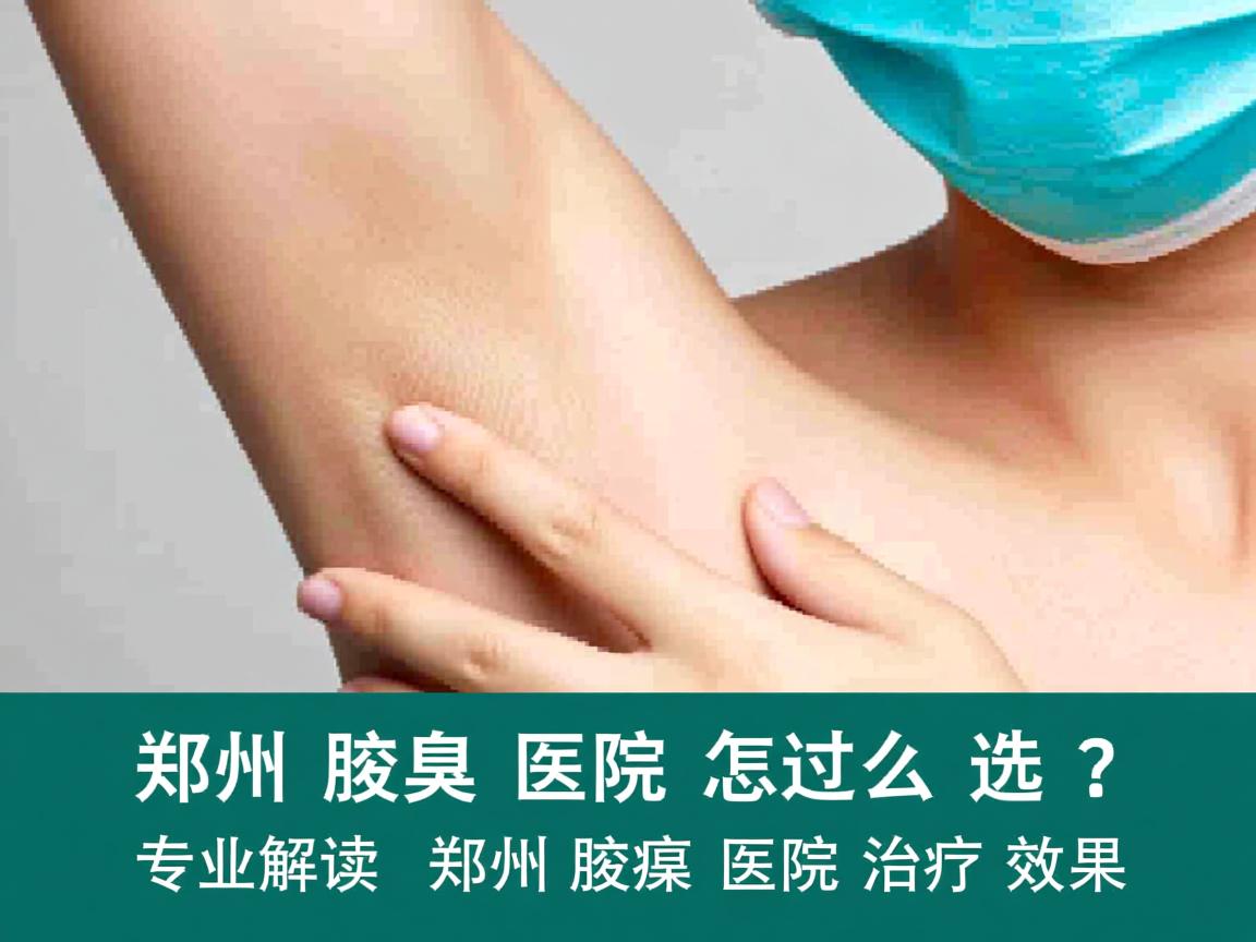郑州腋臭医院怎么选？专业解读郑州腋臭医院治疗效果