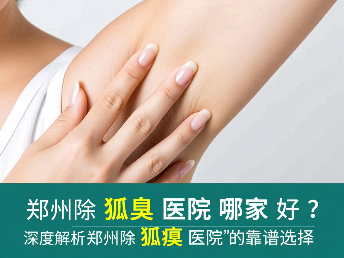 郑州除狐臭医院哪家好？深度解析郑州除狐臭医院的靠谱选择