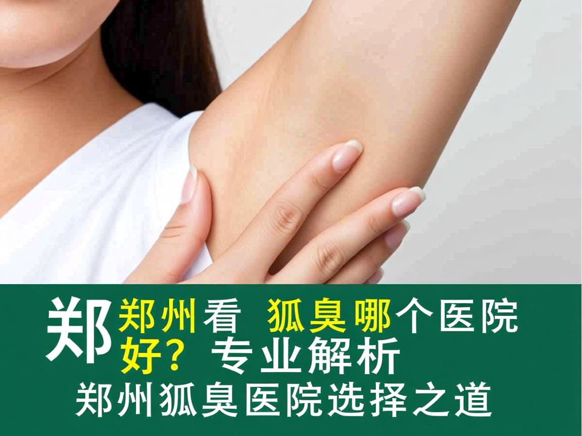 郑州看狐臭哪个医院好？专业解析郑州狐臭医院选择之道