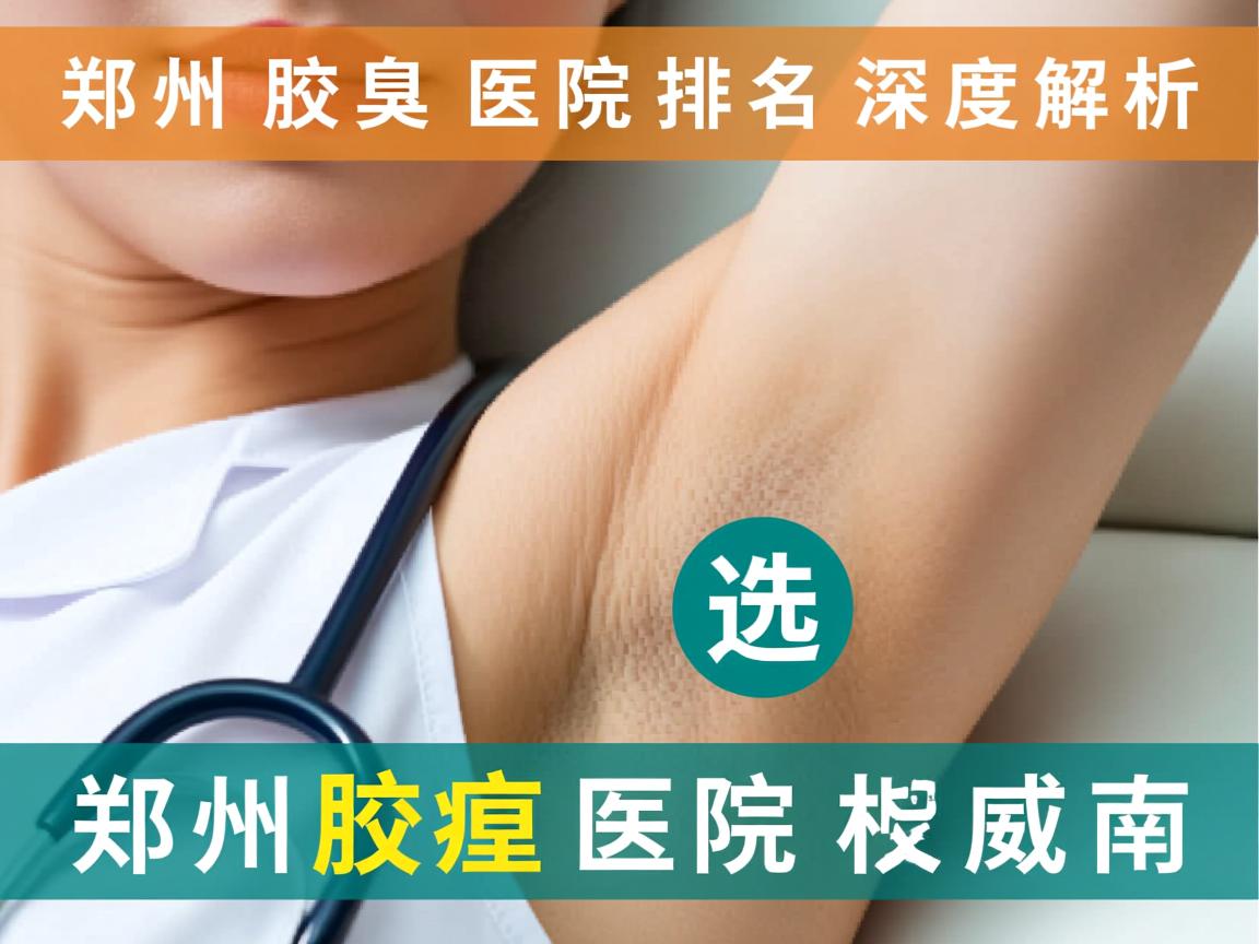 郑州腋臭医院排名深度解析，选择郑州腋臭医院的权威指南