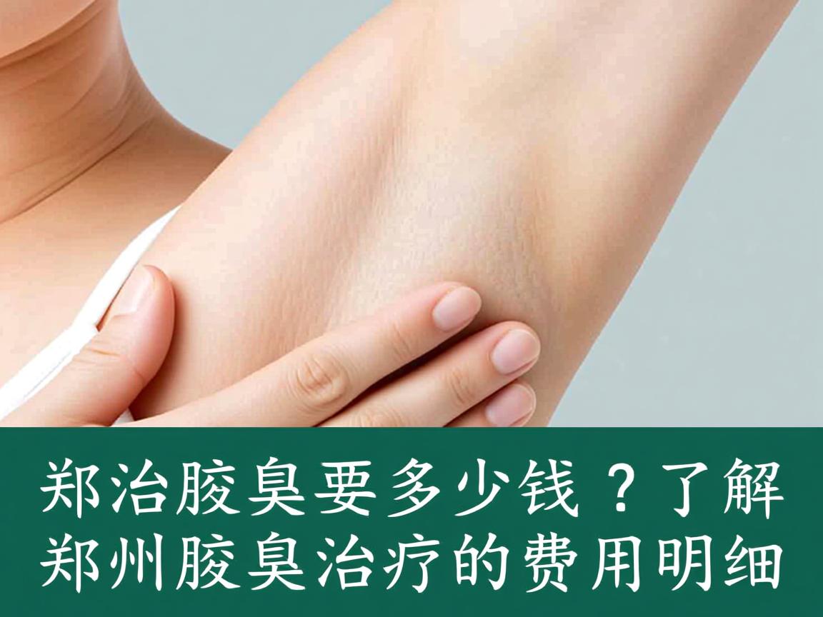 郑州治腋臭要多少钱？了解郑州腋臭治疗的费用明细
