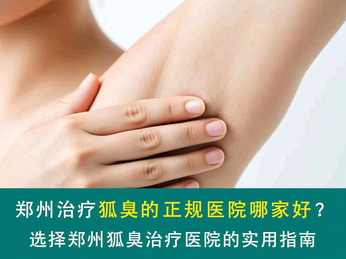 郑州治疗狐臭的正规医院哪家好？选择郑州狐臭治疗医院的实用指南