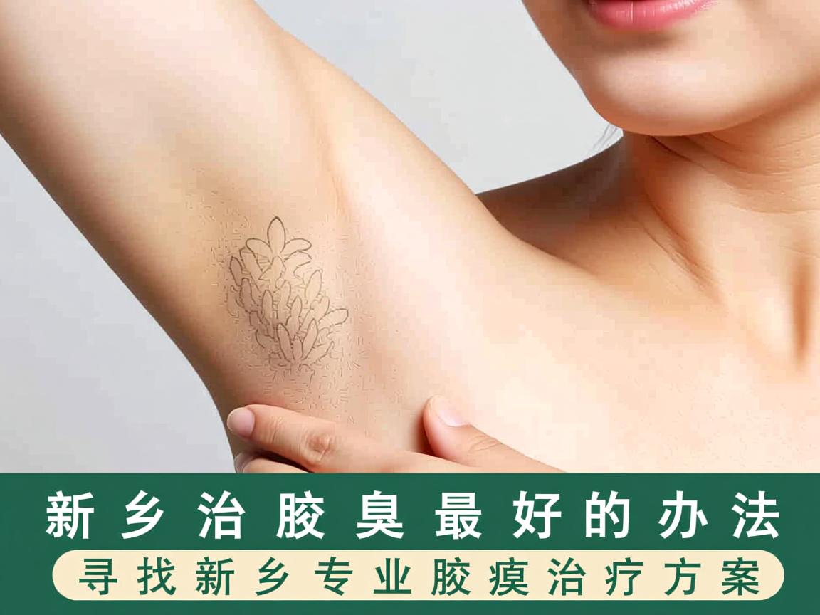新乡治腋臭最好的办法，寻找新乡专业腋臭治疗方案