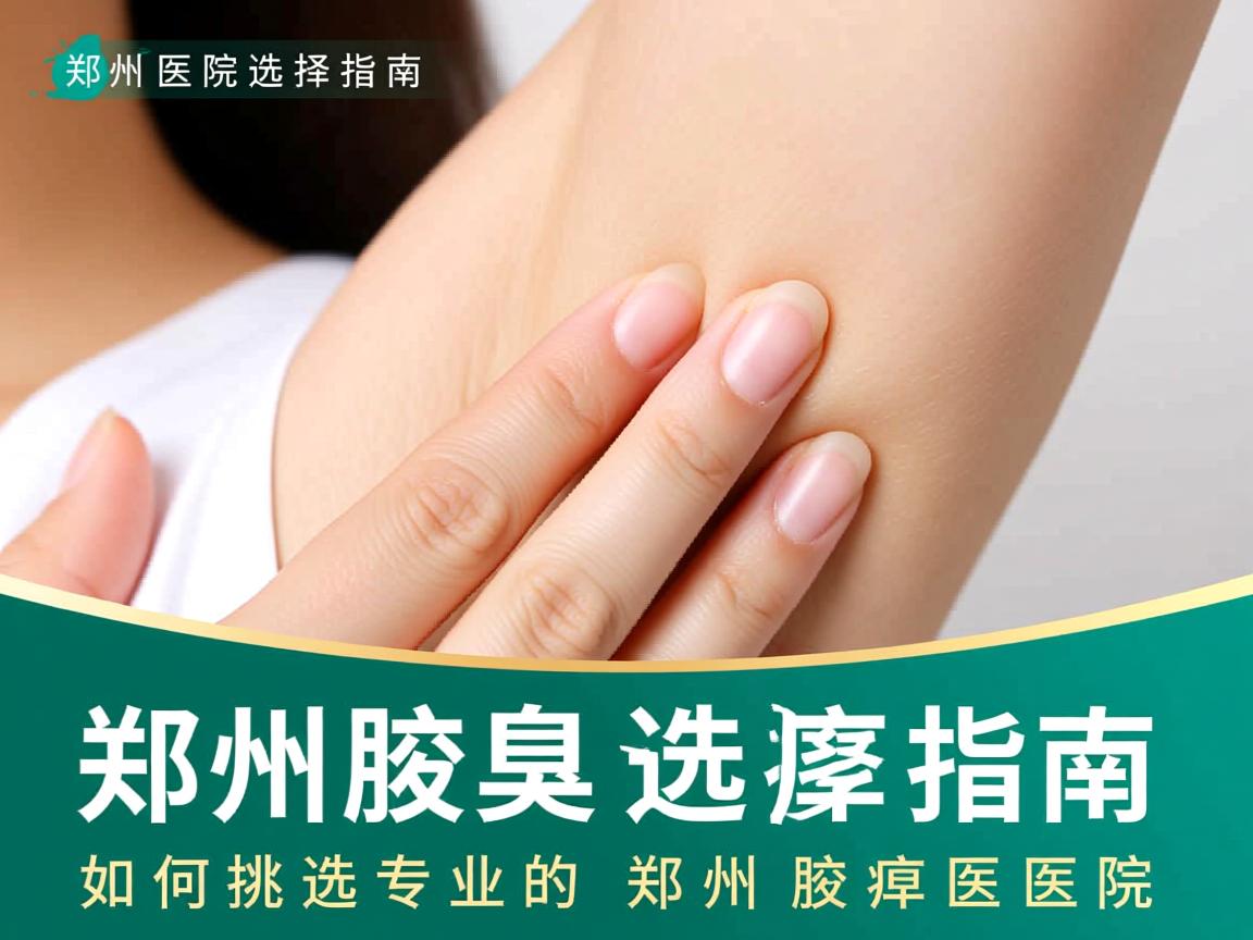 郑州腋臭医院选择指南，如何挑选专业的郑州腋臭医院