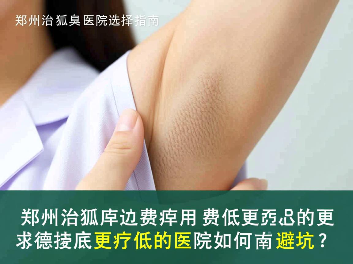 郑州治狐臭医院选择指南，郑州治狐臭费用更低的医院如何避坑？