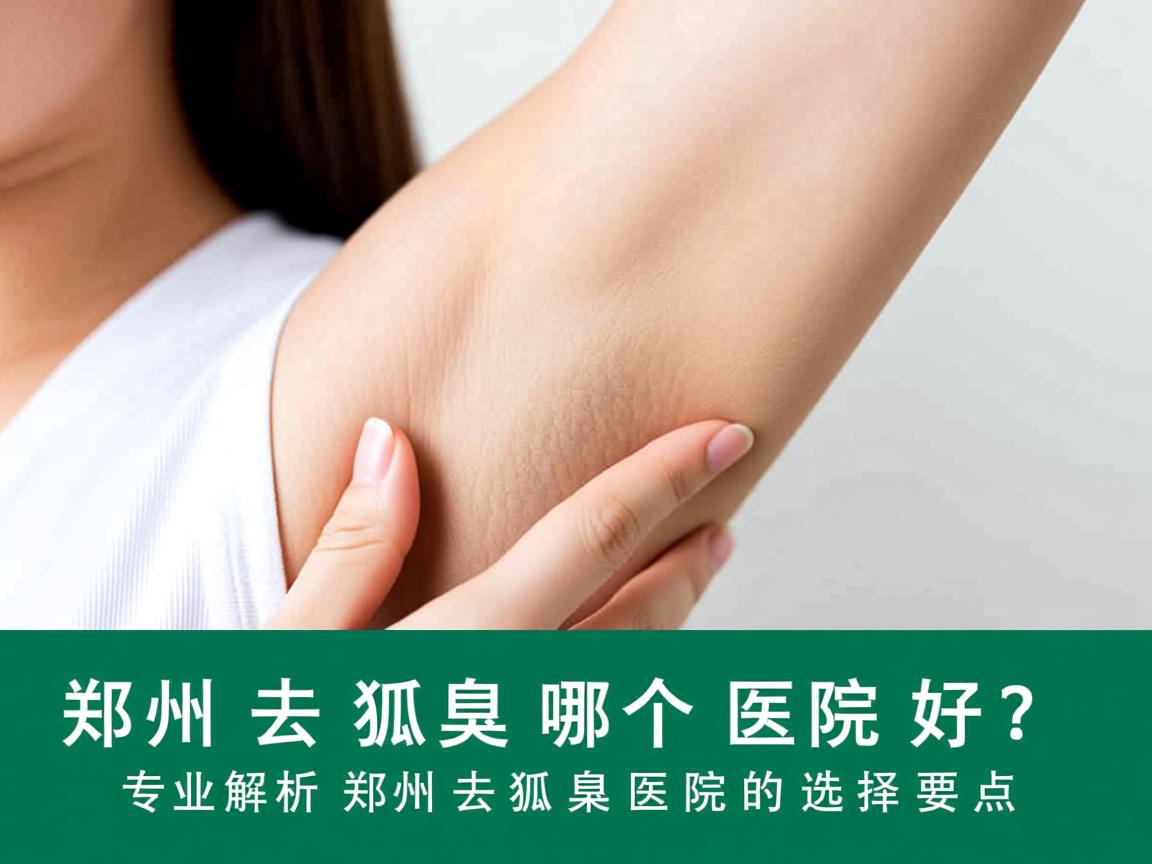 郑州去狐臭哪个医院好？专业解析郑州去狐臭医院的选择要点