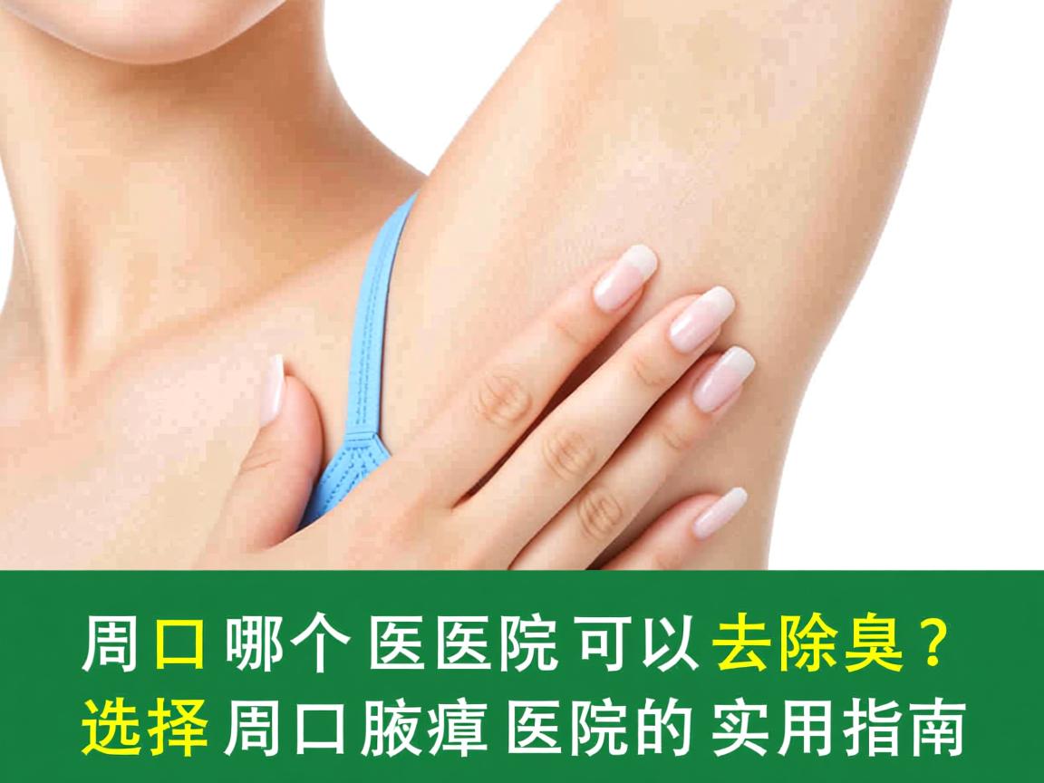 周口哪个医院可以去除腋臭？选择周口腋臭医院的实用指南