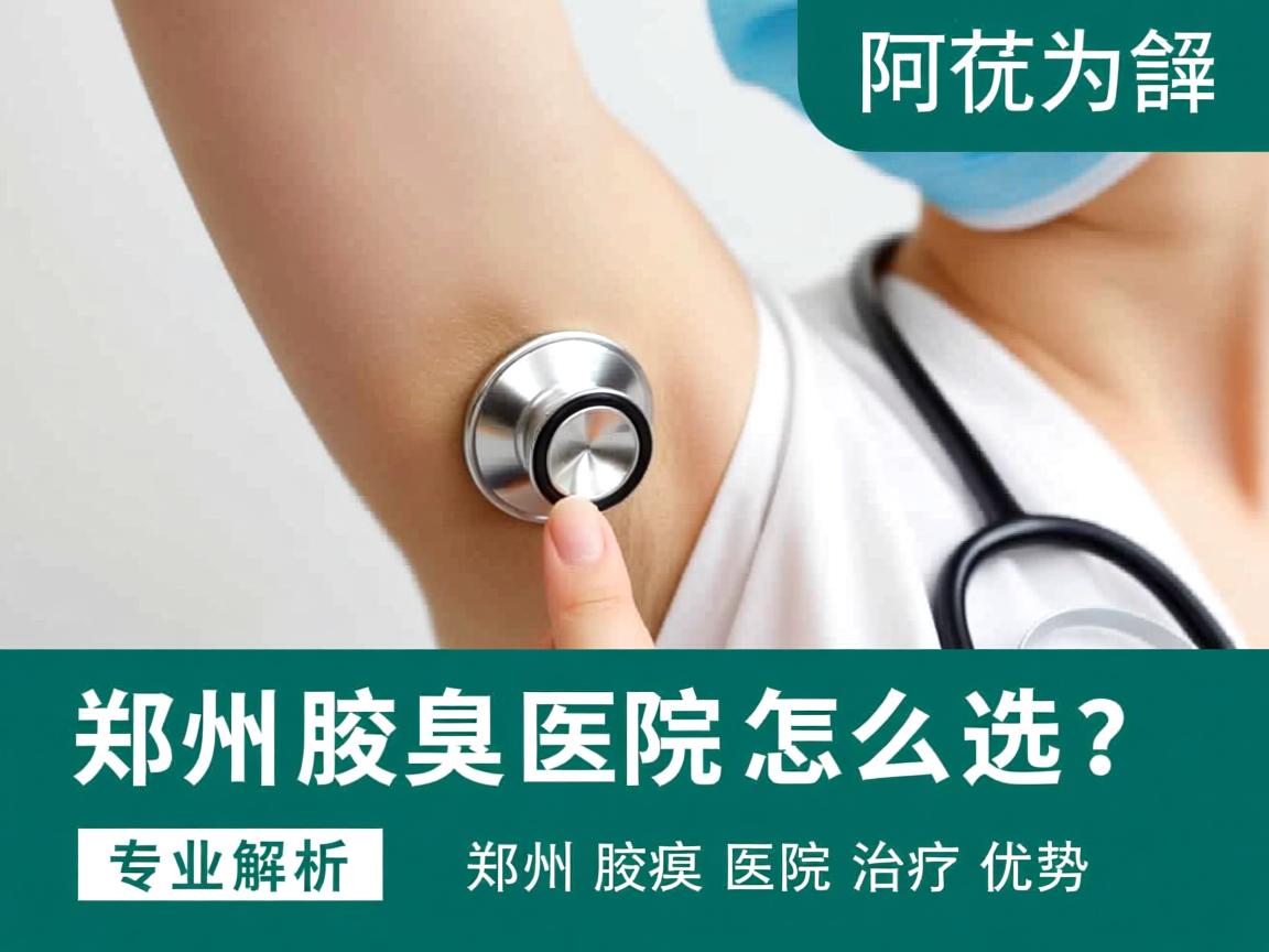郑州腋臭医院怎么选？专业解析郑州腋臭医院治疗优势