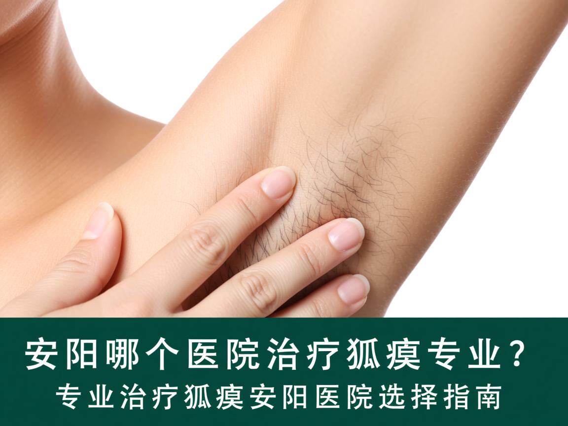 安阳哪个医院治疗狐臭专业？专业治疗狐臭的安阳医院选择指南