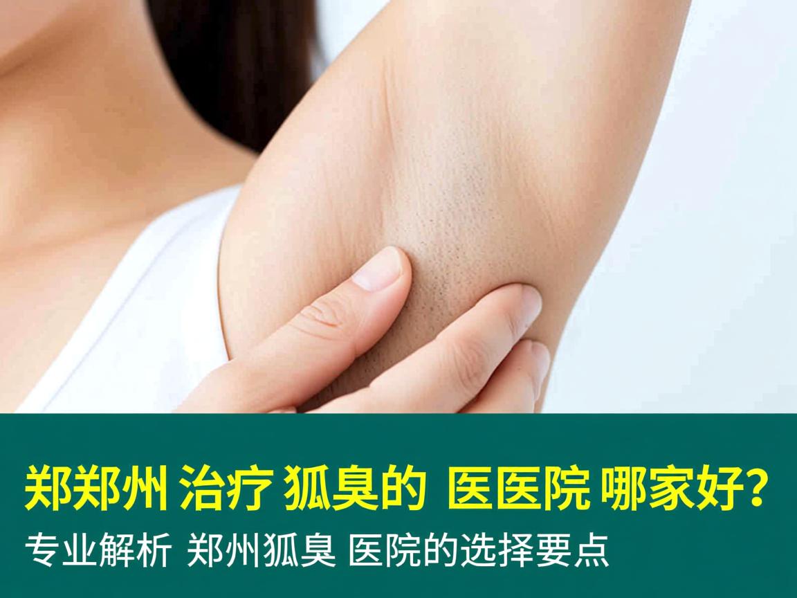 郑州治疗狐臭的医院哪家好？专业解析郑州狐臭医院的选择要点