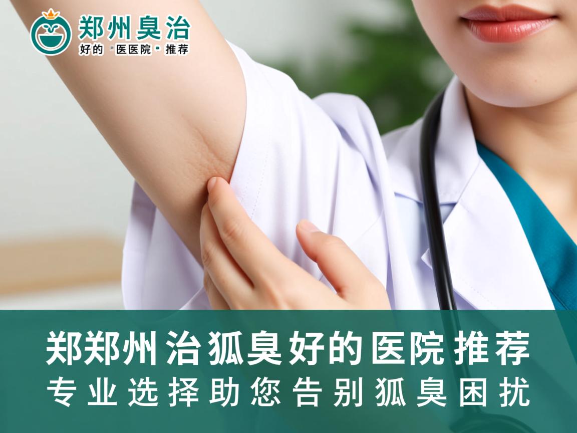 郑州治狐臭好的医院推荐，专业选择助您告别狐臭困扰