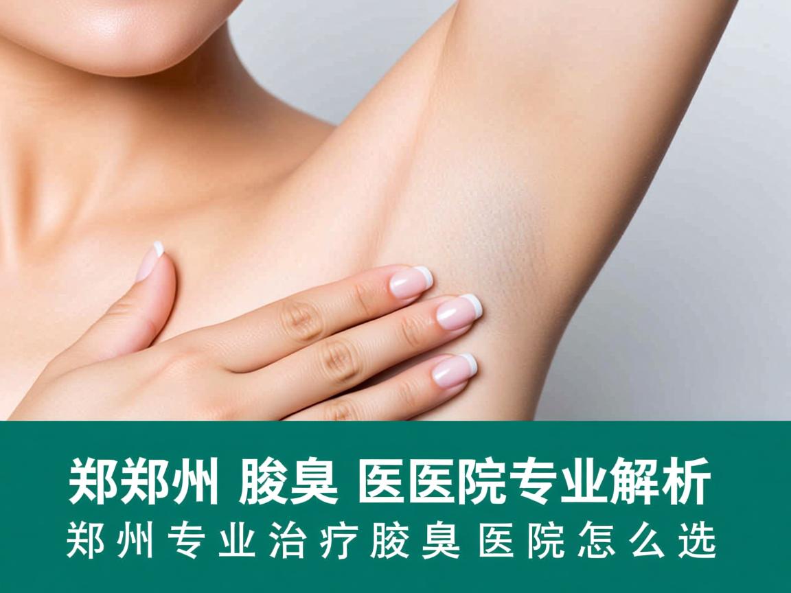 郑州腋臭医院专业解析，郑州专业治疗腋臭的医院怎么选