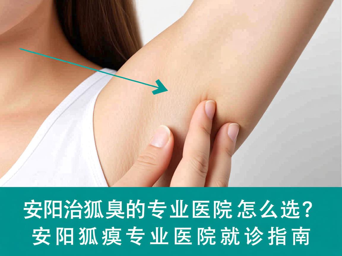 安阳治狐臭的专业医院怎么选?安阳狐臭专业医院就诊指南 安阳治狐臭的专业医院怎么选?安阳狐臭专业医院就诊指南
