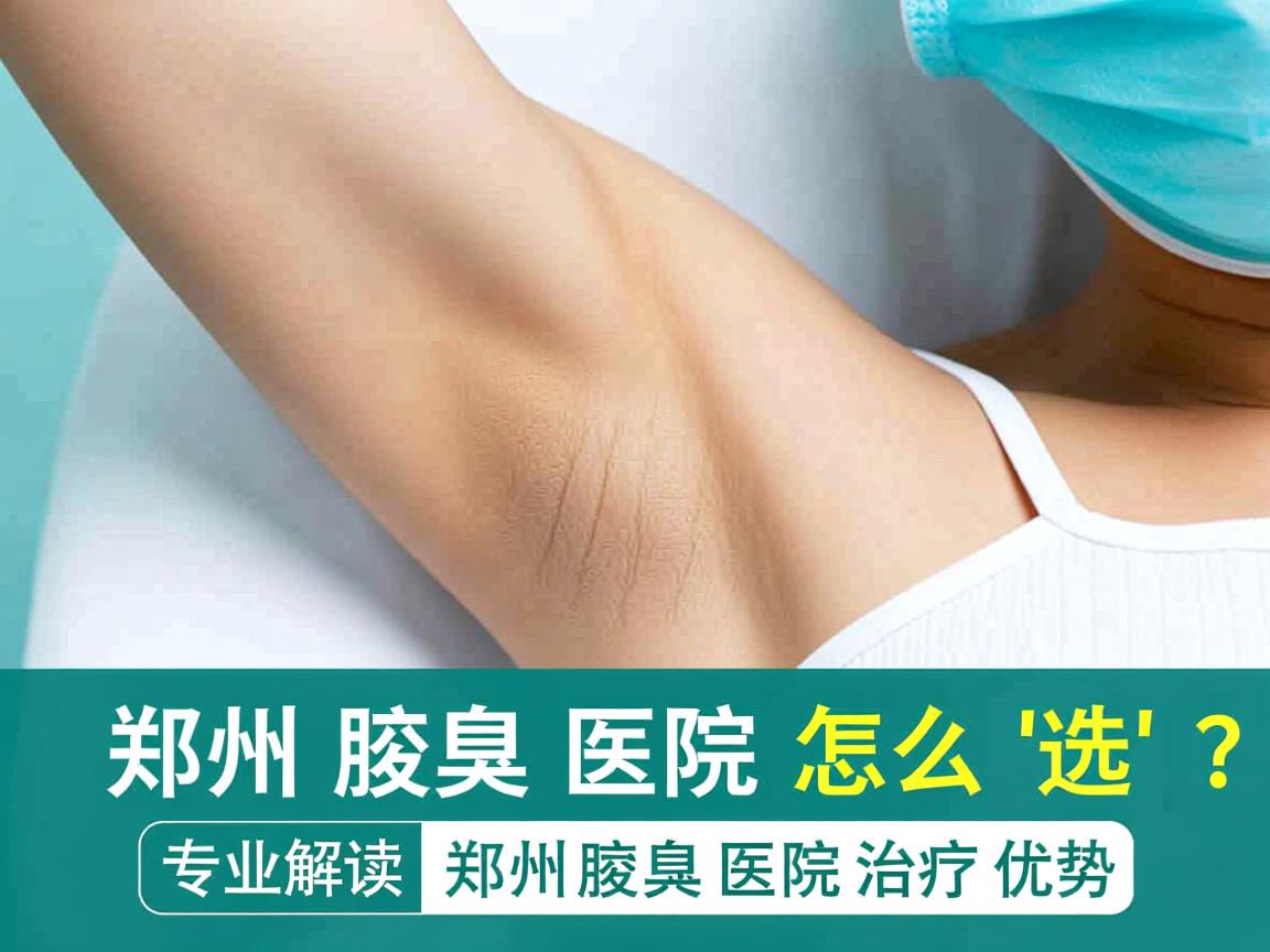 郑州腋臭医院怎么选？专业解读郑州腋臭医院治疗优势