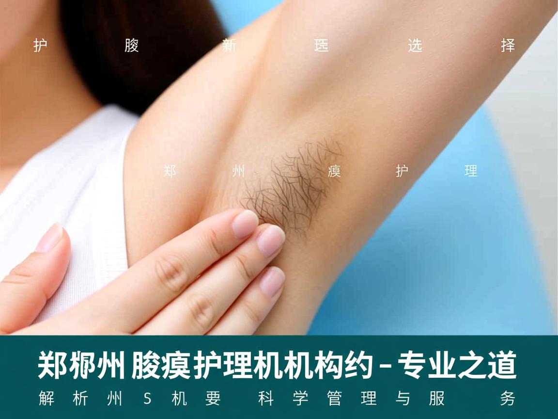 腋臭护理新选择，郑州腋臭护理机构的专业之道
解析郑州腋臭护理机构的科学管理与服务