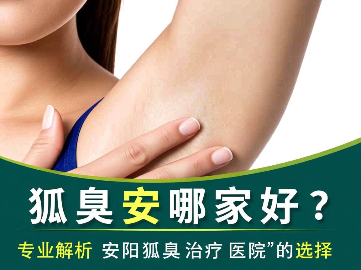 狐臭安阳哪家好？专业解析安阳狐臭治疗医院的选择