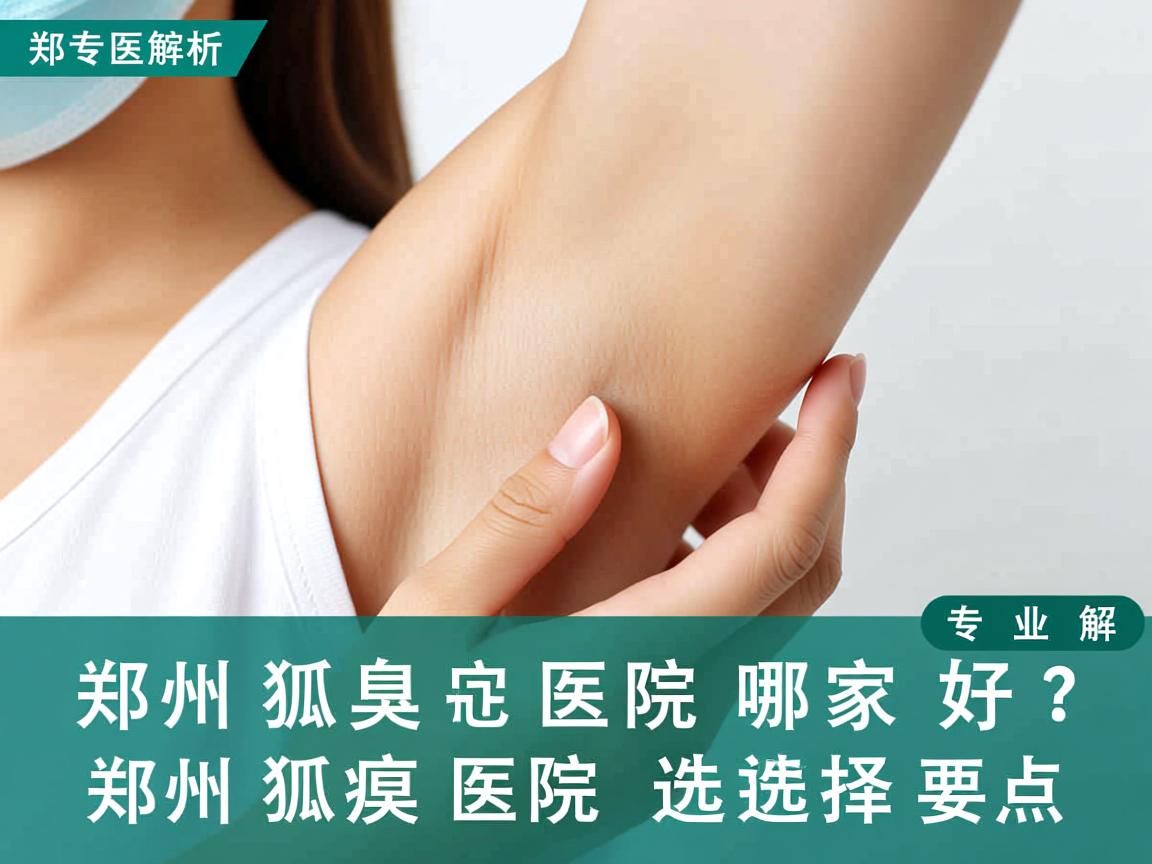 郑州狐臭医院哪家好？专业解析郑州狐臭医院的选择要点