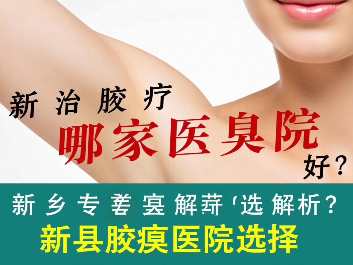 新乡治疗腋臭哪家医院好?专业解析新乡腋臭医院选择 新乡治疗腋臭哪家医院好?专业解析新乡腋臭医院选择