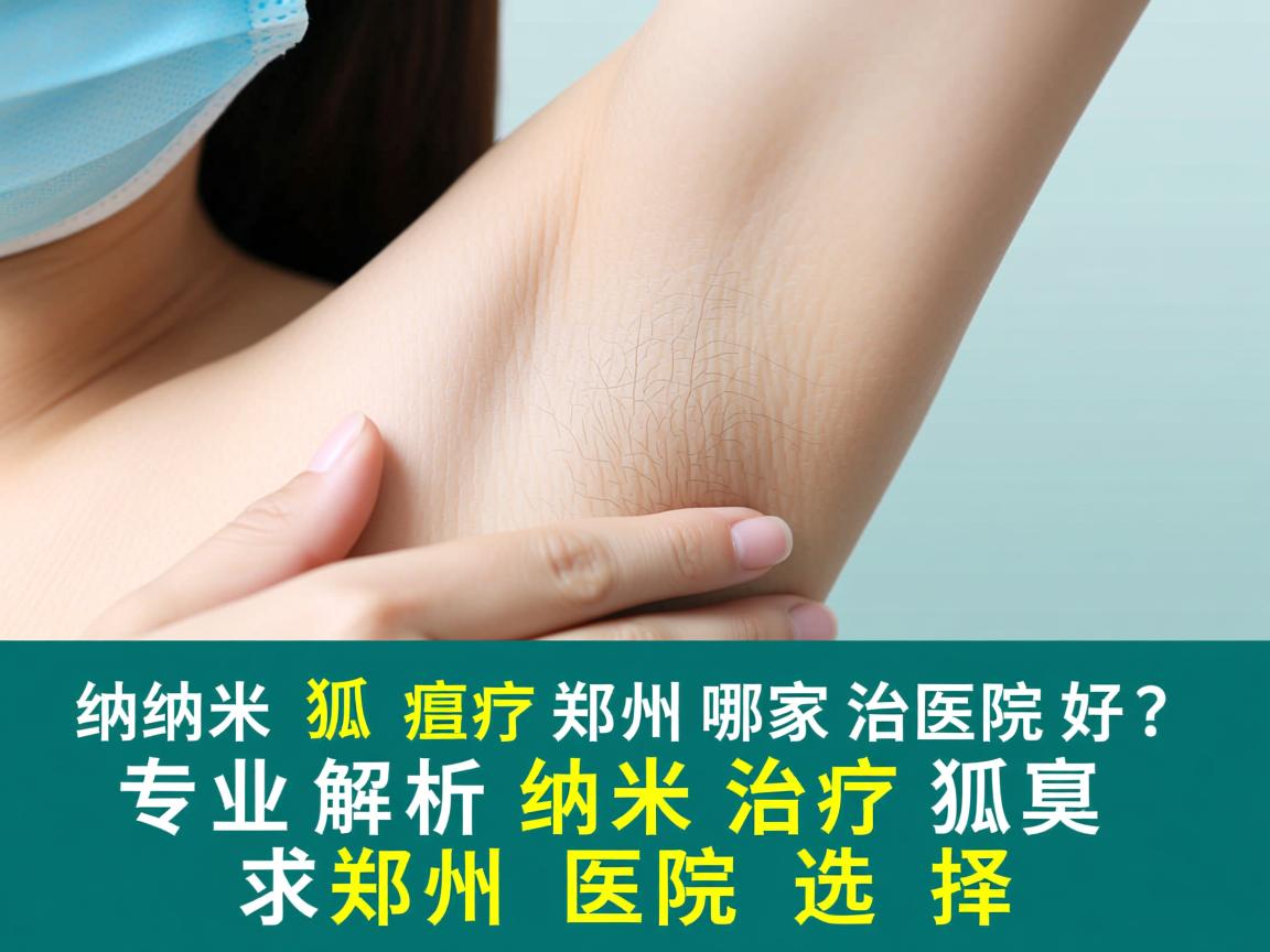 纳米治疗狐臭郑州哪家医院好？专业解析纳米治疗狐臭的郑州医院选择