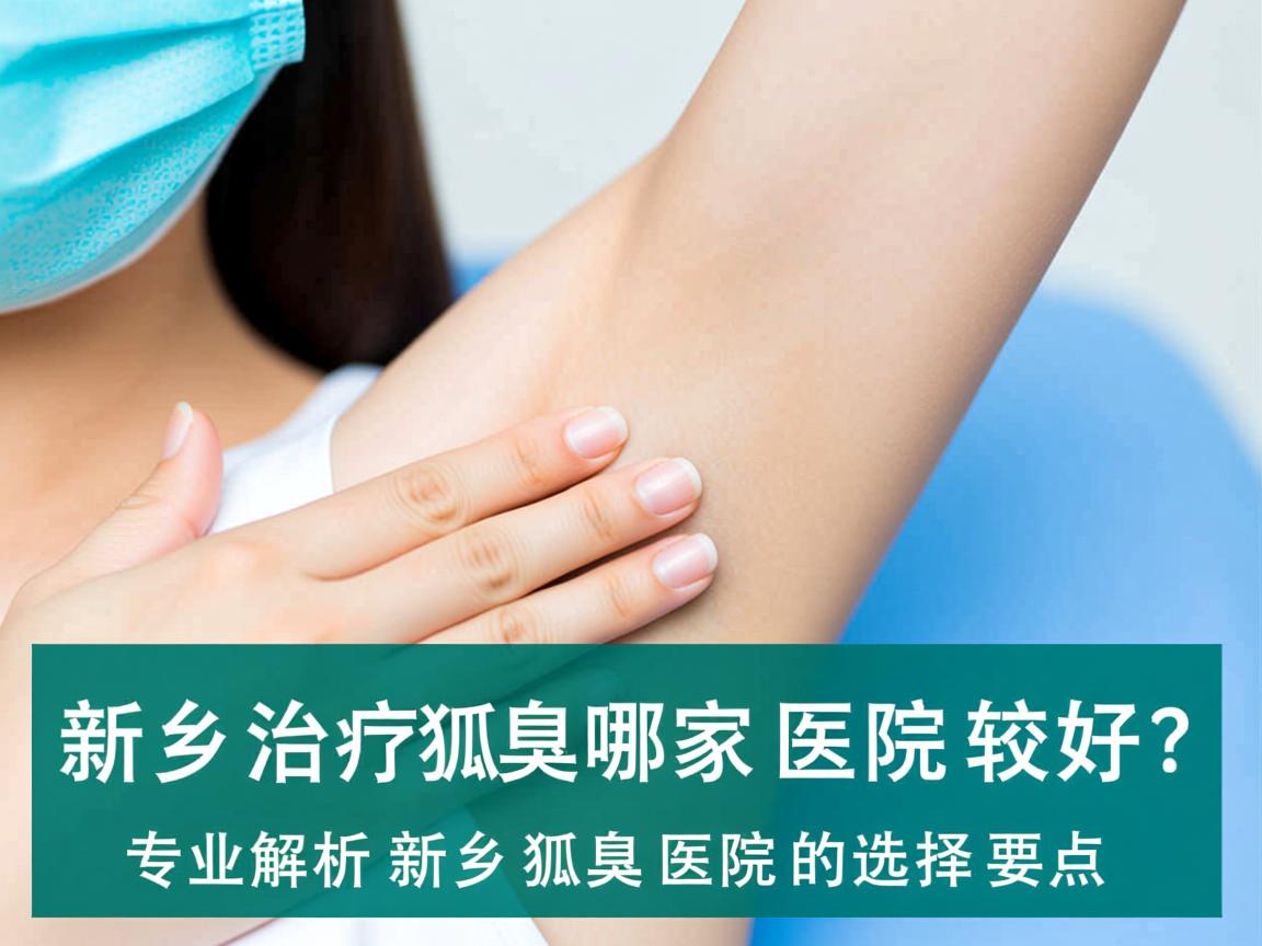 新乡治疗狐臭哪家医院较好？专业解析新乡狐臭医院的选择要点