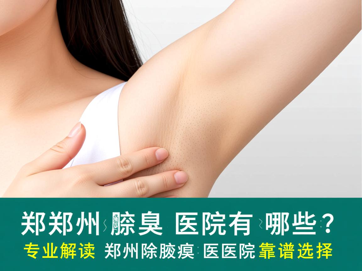 郑州除腋臭医院有哪些？专业解读郑州除腋臭医院的靠谱选择
