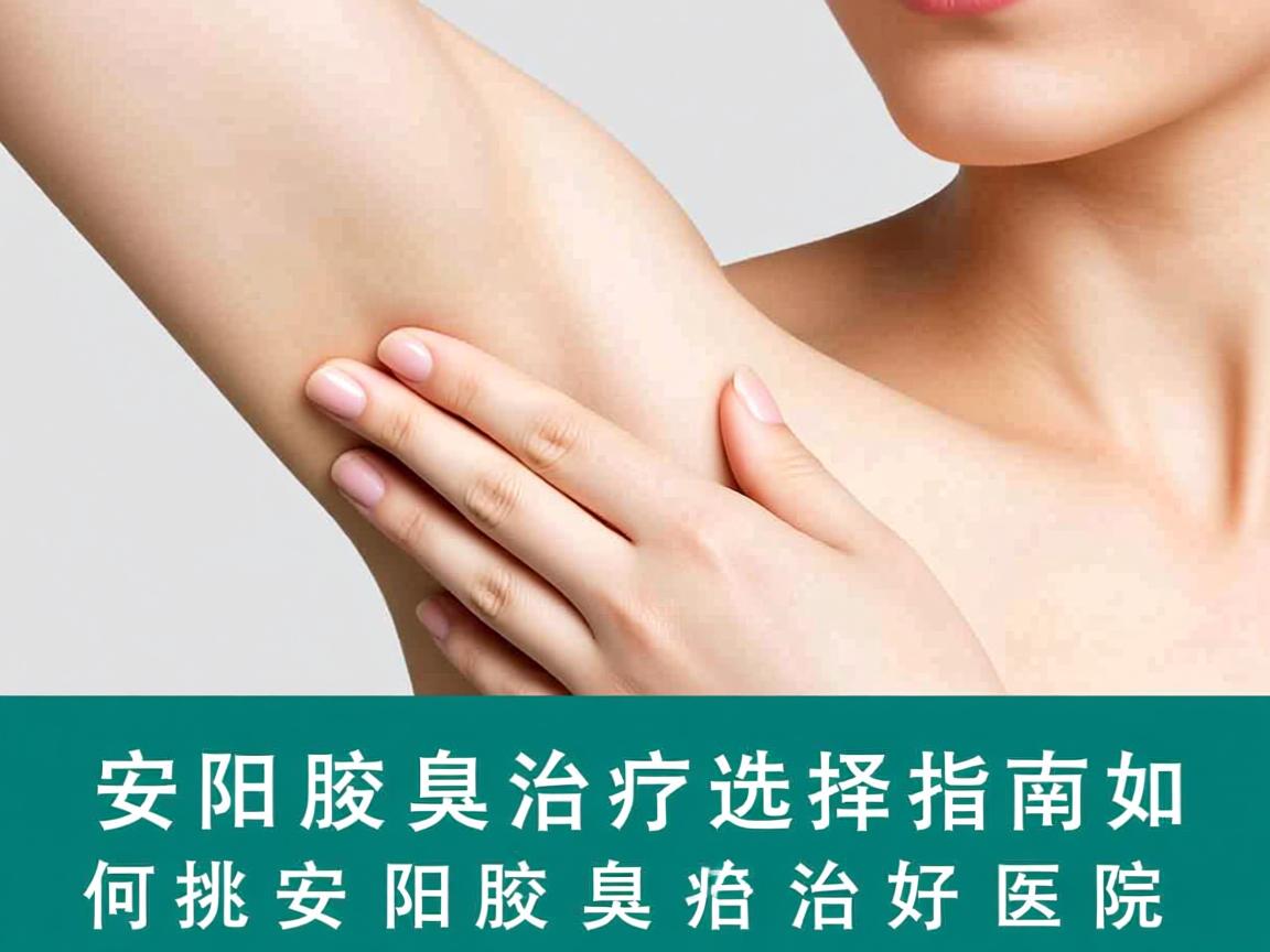 安阳腋臭治疗选择指南，如何挑选安阳腋臭治疗的好医院