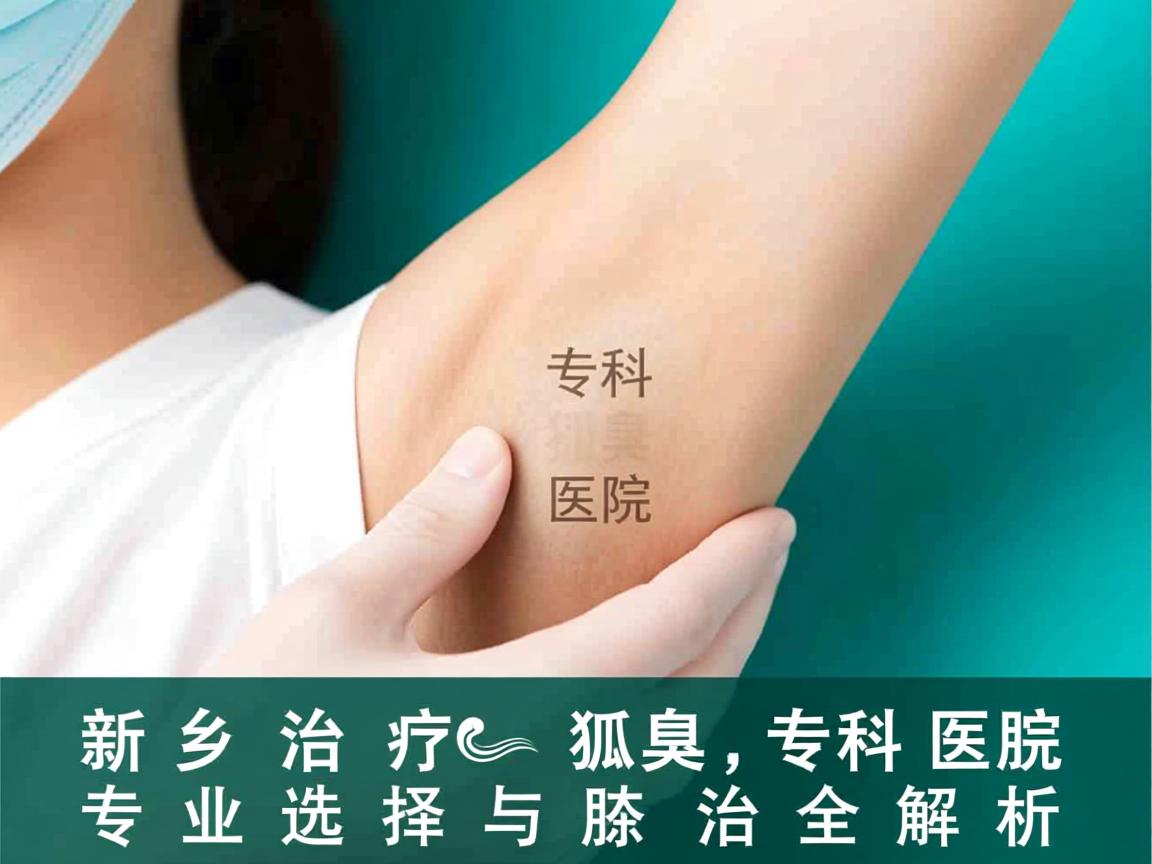 新乡治疗狐臭专科医院，专业选择与腋臭治疗全解析