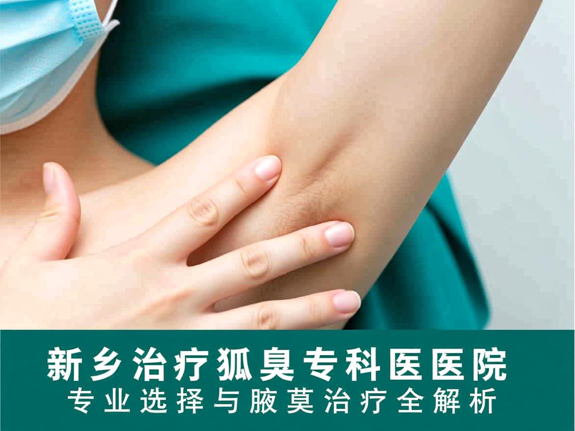 新乡治疗狐臭专科医院，专业选择与腋臭治疗全解析