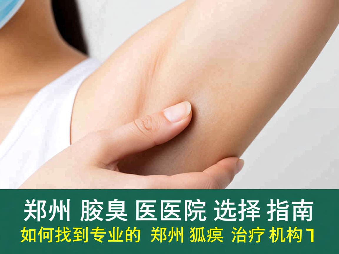 郑州腋臭医院选择指南，如何找到专业的郑州狐臭治疗机构
