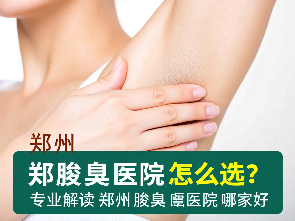 郑州腋臭医院怎么选？专业解读郑州腋臭医院哪家好
