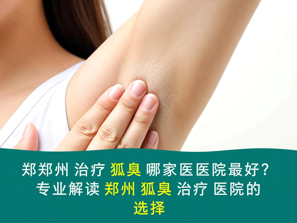 郑州治疗狐臭哪家医院最好？专业解读郑州狐臭治疗医院的选择