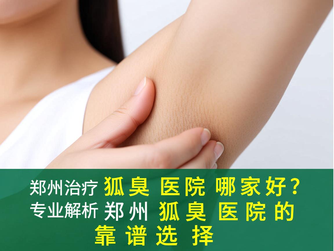 郑州治疗狐臭医院哪家好？专业解析郑州狐臭医院的靠谱选择