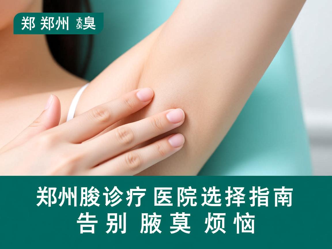 郑州腋臭医院选择指南,专业诊疗,告别腋臭烦恼 郑州腋臭医院选择指南,专业诊疗,告别腋臭烦恼