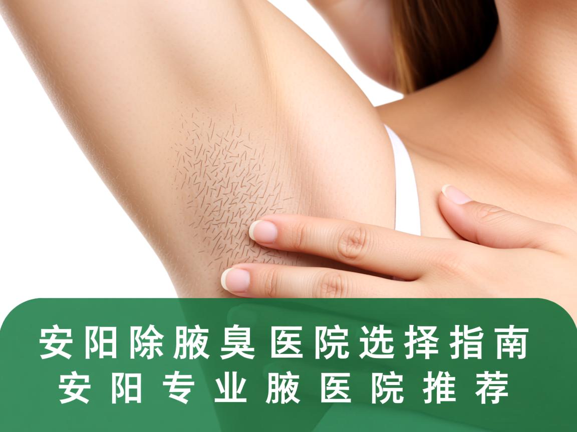 安阳除腋臭医院选择指南，安阳专业腋臭医院推荐