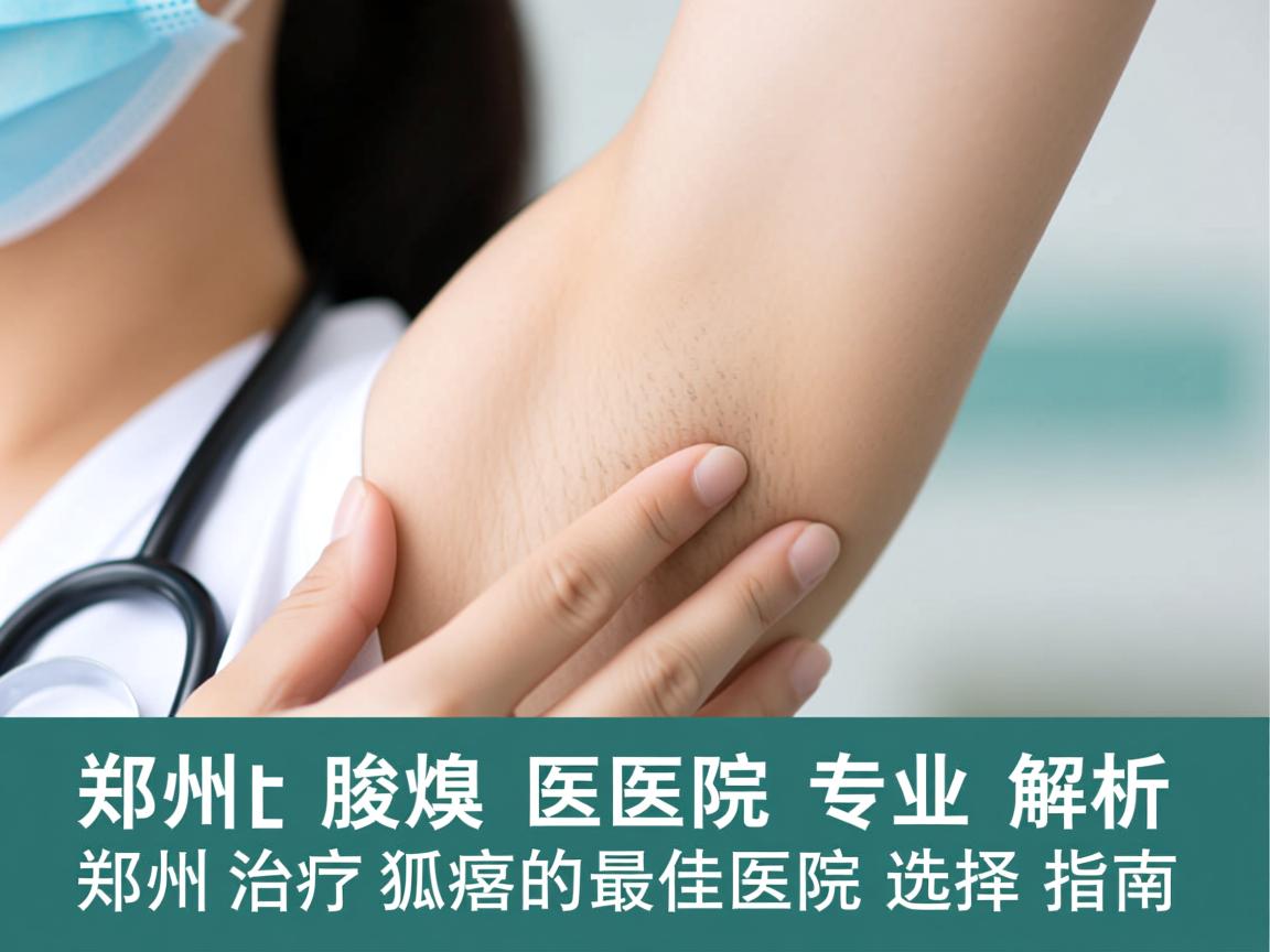 郑州腋臭医院专业解析,郑州治疗狐臭的最佳医院选择指南 郑州腋臭医院专业解析,郑州治疗狐臭的最佳医院选择指南