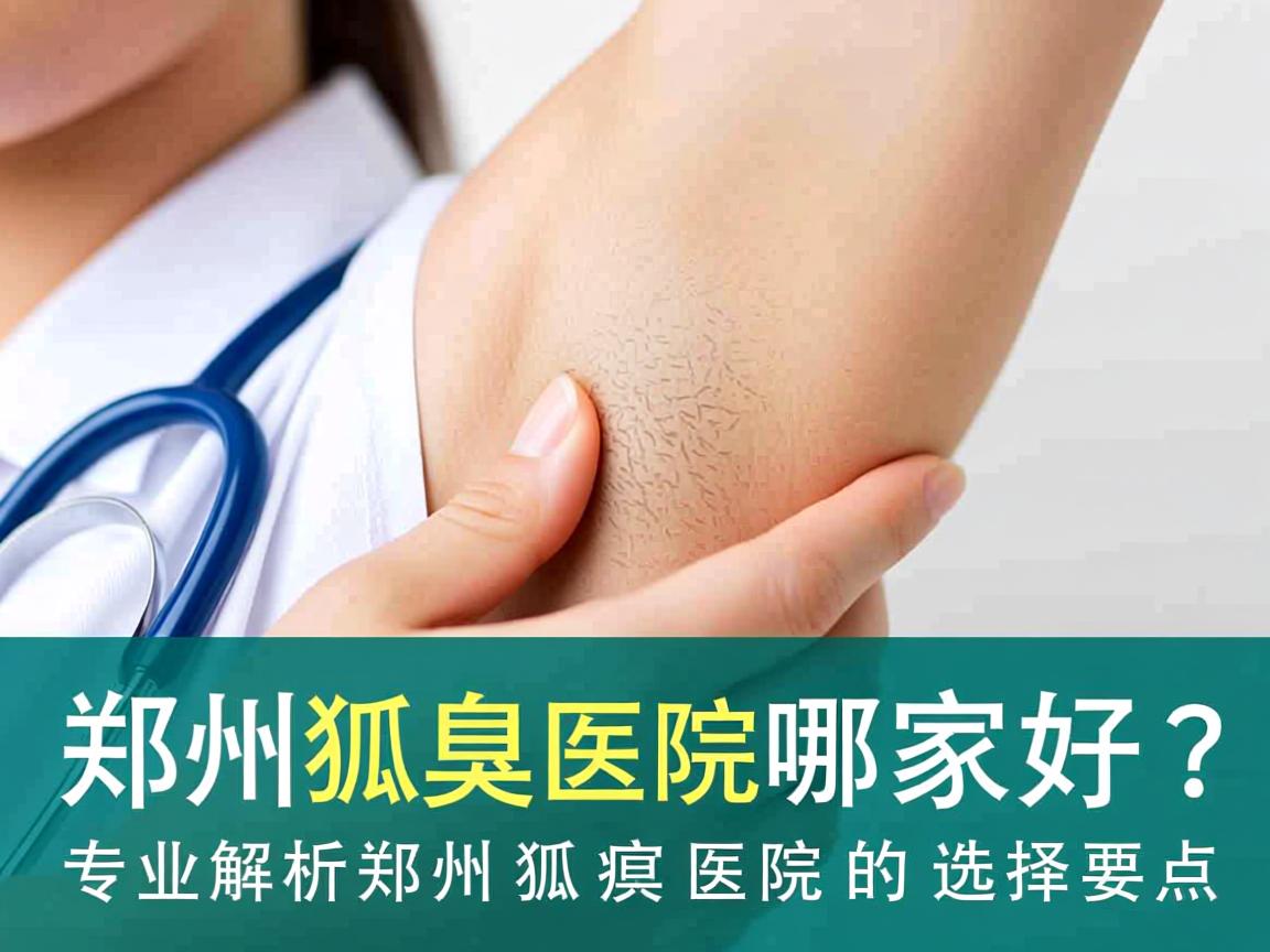 郑州狐臭医院哪家好？专业解析郑州狐臭医院的选择要点