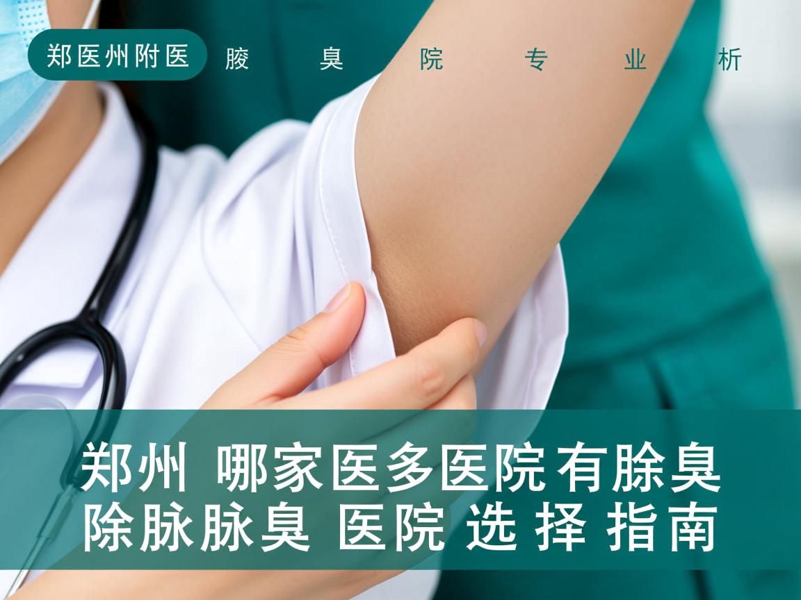 郑州附医腋臭医院专业解析，郑州哪家医院有除腋臭，除腋臭医院选择指南