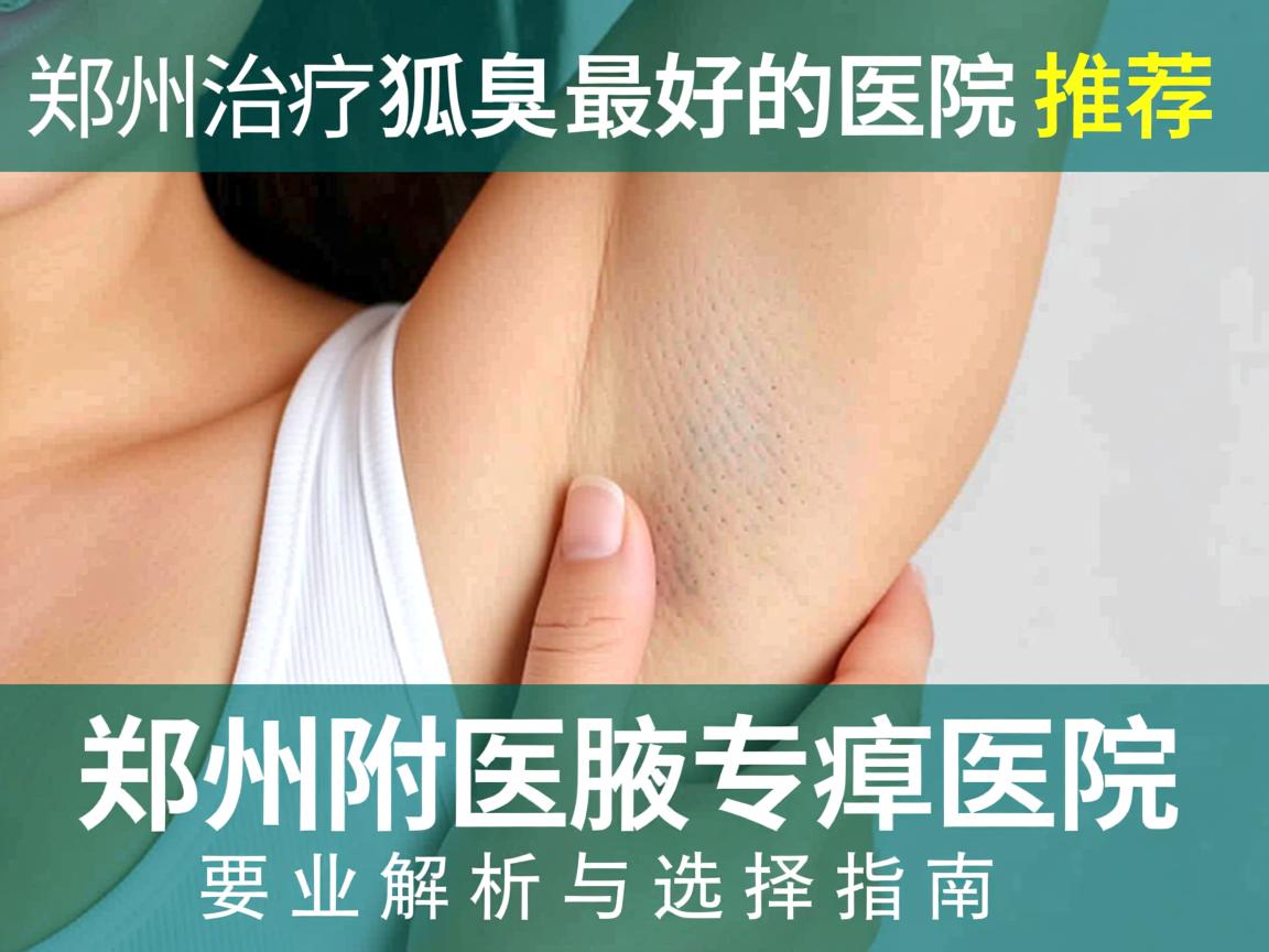 郑州治疗狐臭最好的医院推荐，郑州附医腋臭医院专业解析与选择指南
