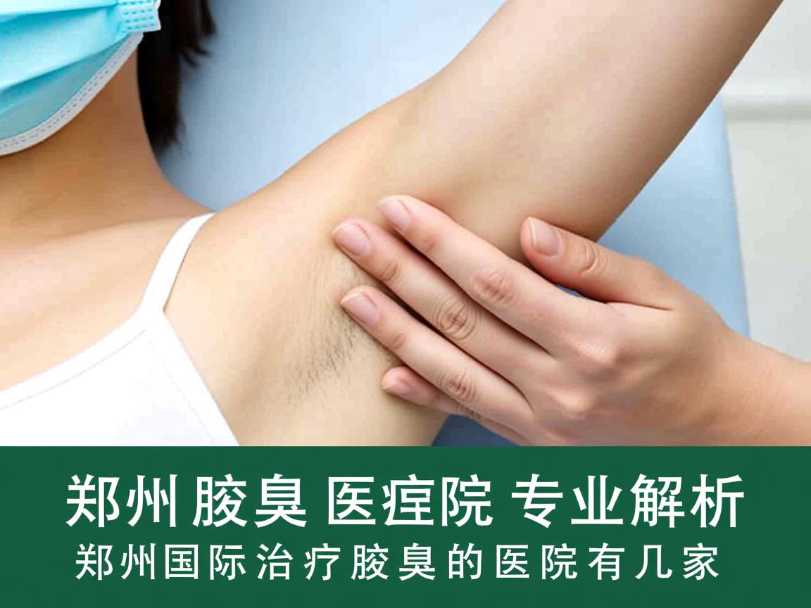 郑州腋臭医院专业解析，郑州国际治疗腋臭的医院有几家