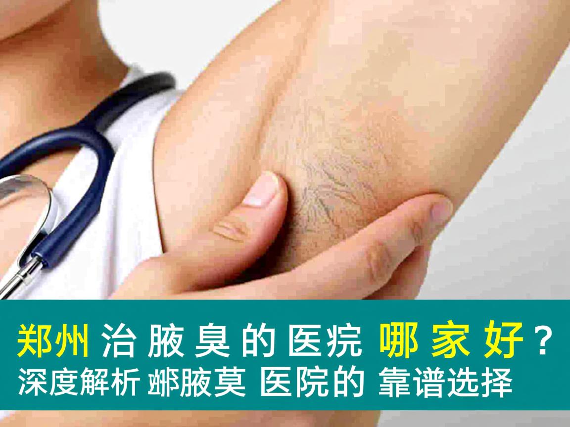 郑州治腋臭的医院哪家好？深度解析郑州治腋臭医院的靠谱选择