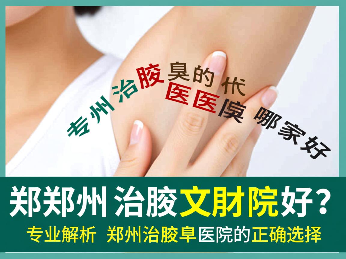郑州治腋臭的医院哪家好?专业解析郑州治腋臭医院的正确选择 郑州治腋臭的医院哪家好?专业解析郑州治腋臭医院的正确选择